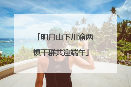 明月山下川渝两镇干群共迎端午