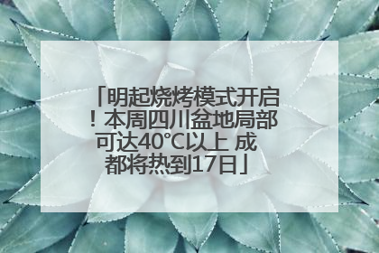明起烧烤模式开启！本周四川盆地局部可达40℃以上 成都将热到17日