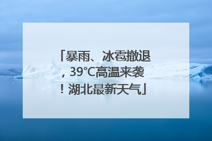 暴雨、冰雹撤退，39℃高温来袭！湖北最新天气