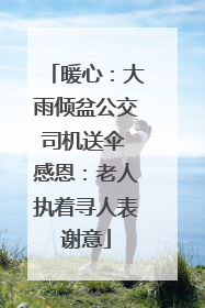 暖心：大雨倾盆公交司机送伞 感恩：老人执着寻人表谢意