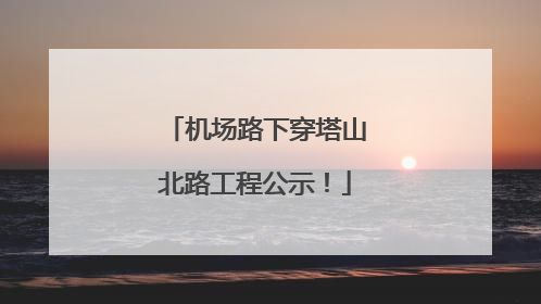 机场路下穿塔山北路工程公示！