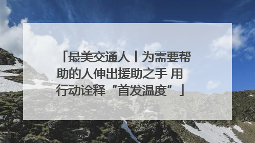 最美交通人丨为需要帮助的人伸出援助之手 用行动诠释“首发温度”