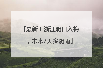 最新！浙江明日入梅，未来7天多阴雨