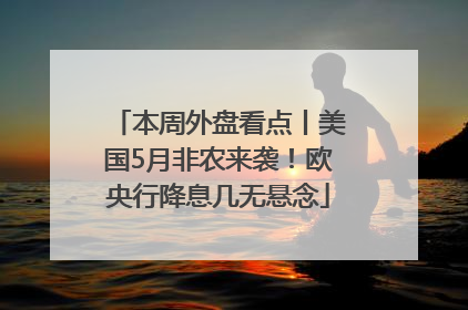 本周外盘看点丨美国5月非农来袭！欧央行降息几无悬念