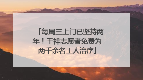 每周三上门已坚持两年！千祥志愿者免费为两千余名工人治疗