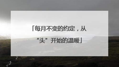 每月不变的约定，从“头”开始的温暖