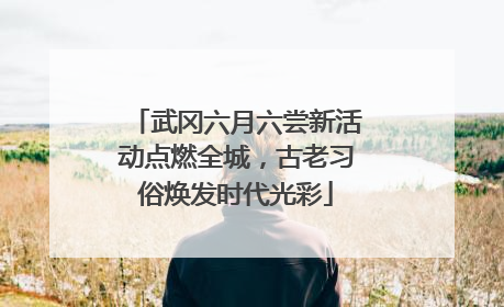 武冈六月六尝新活动点燃全城，古老习俗焕发时代光彩