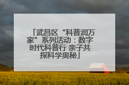 武昌区“科普润万家”系列活动：数字时代科普行 亲子共探科学奥秘