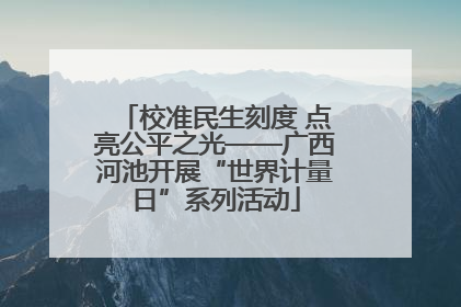 校准民生刻度 点亮公平之光——广西河池开展“世界计量日”系列活动