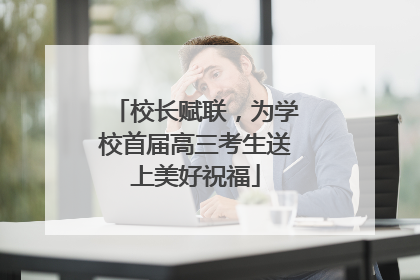 校长赋联，为学校首届高三考生送上美好祝福
