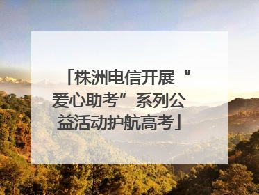 株洲电信开展“爱心助考”系列公益活动护航高考