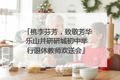 桃李芬芳，致敬芳华 乐山井研研城初中举行退休教师欢送会