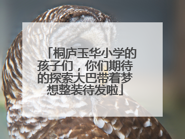 桐庐玉华小学的孩子们，你们期待的探索大巴带着梦想整装待发啦