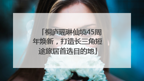 桐庐瑶琳仙境45周年焕新，打造长三角短途旅居首选目的地