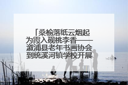 桑榆落纸云烟起 为霞入砚桃李香——溆浦县老年书画协会到统溪河镇学校开展书画进校园活动