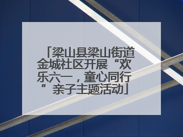 梁山县梁山街道金城社区开展“欢乐六一，童心同行”亲子主题活动