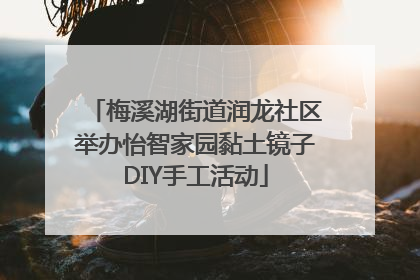 梅溪湖街道润龙社区举办怡智家园黏土镜子DIY手工活动