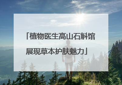 植物医生高山石斛馆展现草本护肤魅力