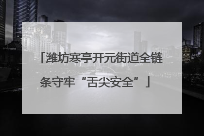 潍坊寒亭开元街道全链条守牢“舌尖安全”