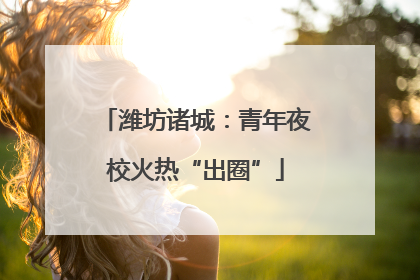 潍坊诸城：青年夜校火热“出圈”