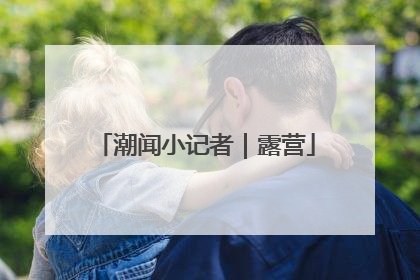 潮闻小记者｜露营