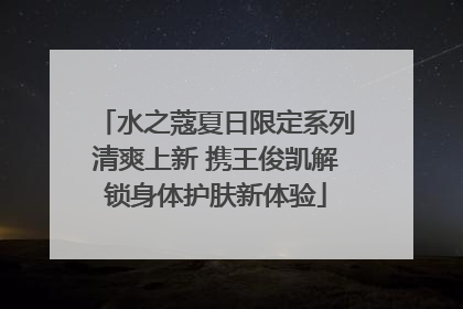 水之蔻夏日限定系列清爽上新 携王俊凯解锁身体护肤新体验