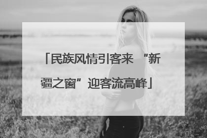 民族风情引客来 “新疆之窗”迎客流高峰