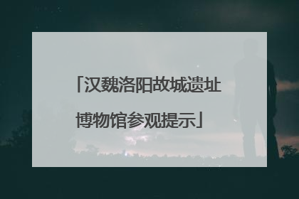 汉魏洛阳故城遗址博物馆参观提示