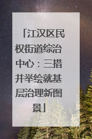 江汉区民权街道综治中心：三措并举绘就基层治理新图景