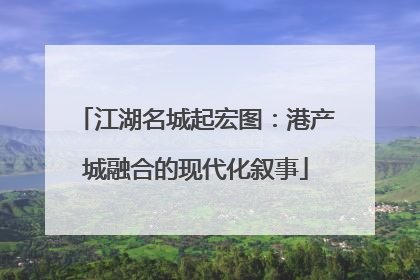 江湖名城起宏图：港产城融合的现代化叙事