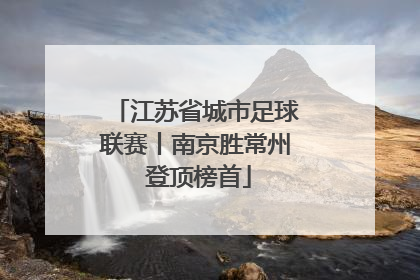 江苏省城市足球联赛丨南京胜常州 登顶榜首