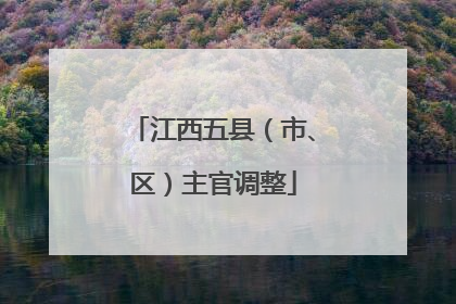 江西五县（市、区）主官调整