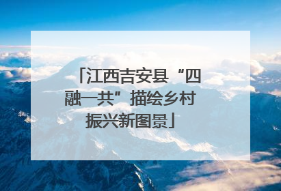 江西吉安县“四融一共”描绘乡村振兴新图景