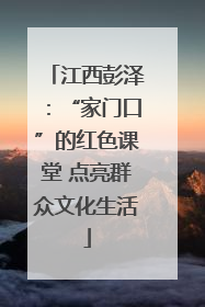 江西彭泽：“家门口”的红色课堂 点亮群众文化生活