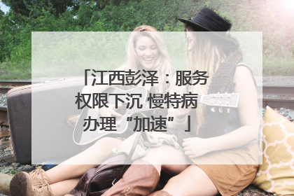 江西彭泽：服务权限下沉 慢特病办理“加速”