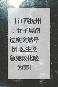 江西抚州：女子晨跑过度突然晕倒 医生紧急施救化险为夷