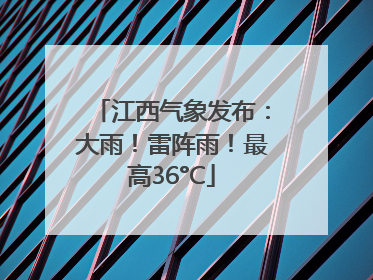 江西气象发布：大雨！雷阵雨！最高36°C