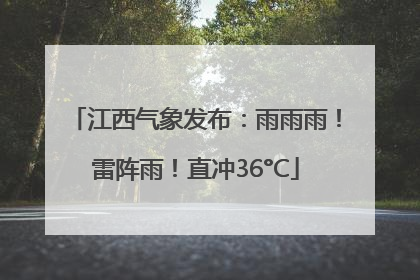 江西气象发布：雨雨雨！雷阵雨！直冲36°C