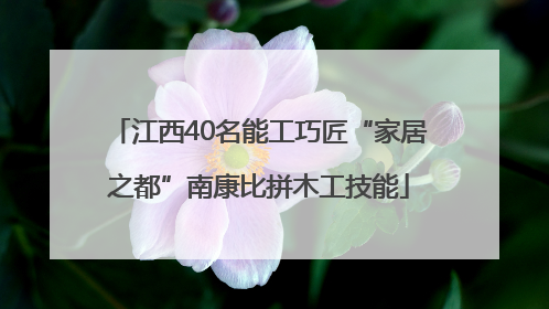 江西40名能工巧匠“家居之都”南康比拼木工技能