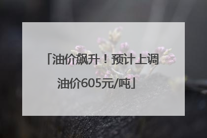油价飙升！预计上调油价605元/吨