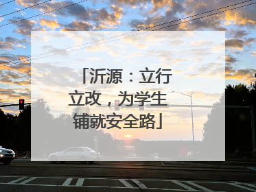 沂源：立行立改，为学生铺就安全路