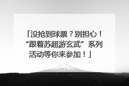 没抢到球票？别担心！“跟着苏超游玄武”系列活动等你来参加！