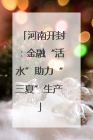 河南开封：金融“活水”助力“三夏”生产