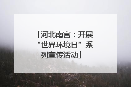 河北南宫：开展“世界环境日”系列宣传活动