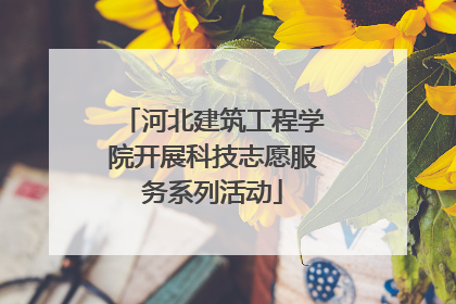 河北建筑工程学院开展科技志愿服务系列活动