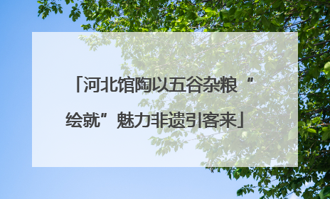 河北馆陶以五谷杂粮“绘就”魅力非遗引客来