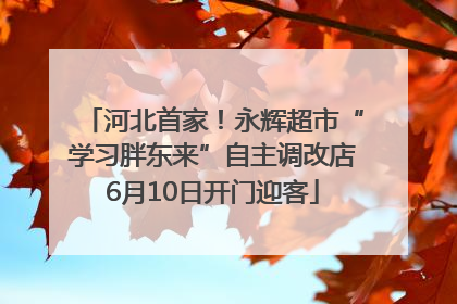 河北首家！永辉超市“学习胖东来”自主调改店6月10日开门迎客