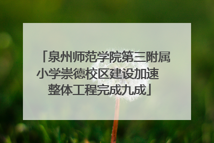 泉州师范学院第三附属小学崇德校区建设加速 整体工程完成九成