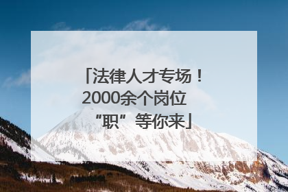 法律人才专场！2000余个岗位“职”等你来