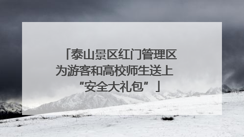 泰山景区红门管理区为游客和高校师生送上 “安全大礼包”